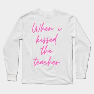 When i kissed the teacher Long Sleeve T-Shirt